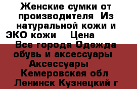 Женские сумки от производителя. Из натуральной кожи и ЭКО кожи. › Цена ­ 1 000 - Все города Одежда, обувь и аксессуары » Аксессуары   . Кемеровская обл.,Ленинск-Кузнецкий г.